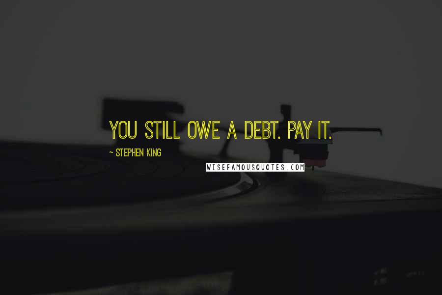Stephen King Quotes: You still owe a debt. Pay it.