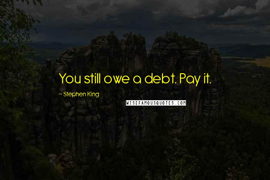 Stephen King Quotes: You still owe a debt. Pay it.