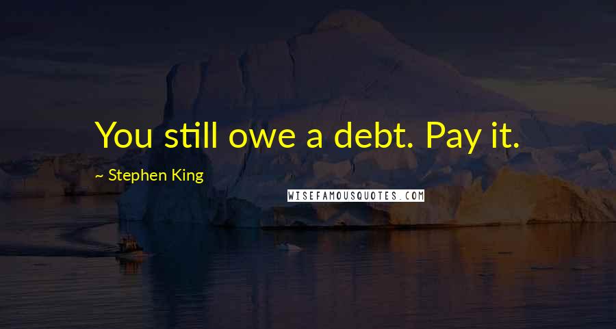 Stephen King Quotes: You still owe a debt. Pay it.