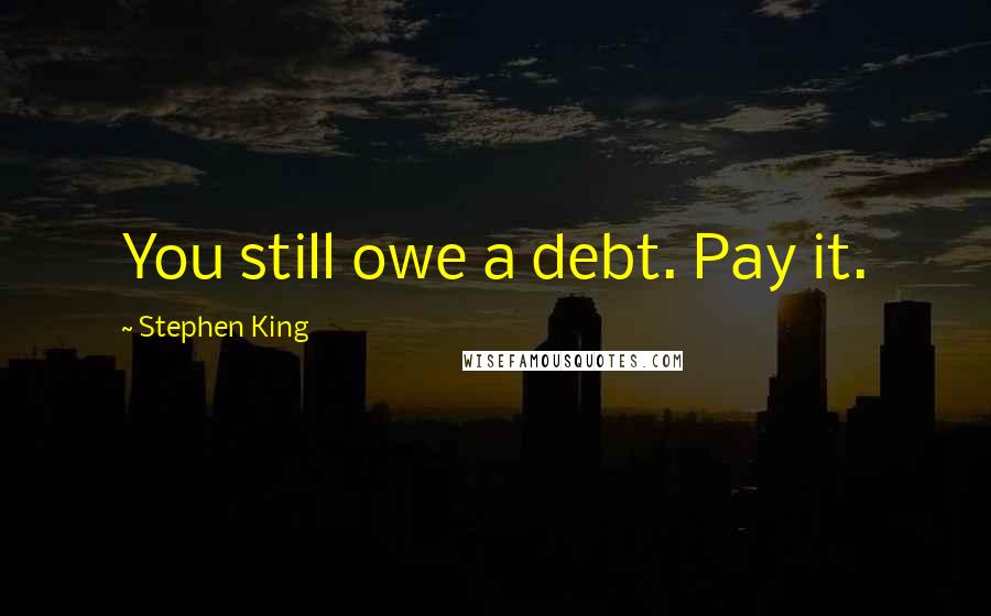 Stephen King Quotes: You still owe a debt. Pay it.