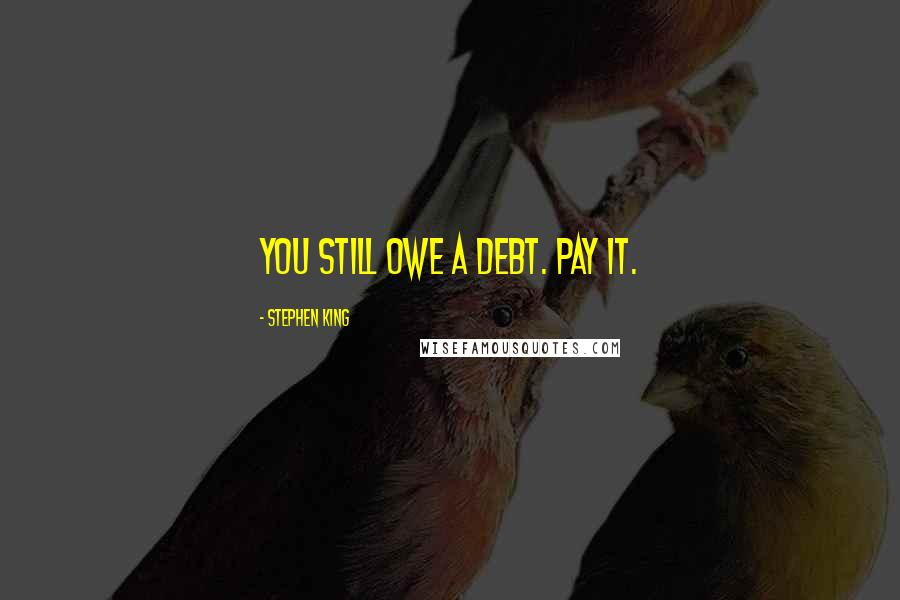 Stephen King Quotes: You still owe a debt. Pay it.