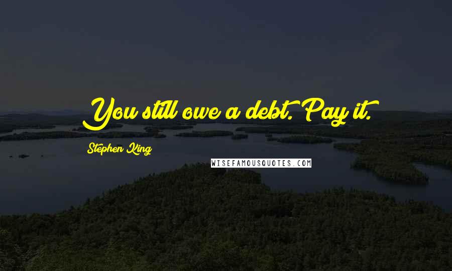 Stephen King Quotes: You still owe a debt. Pay it.