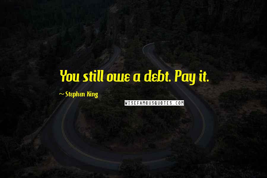 Stephen King Quotes: You still owe a debt. Pay it.