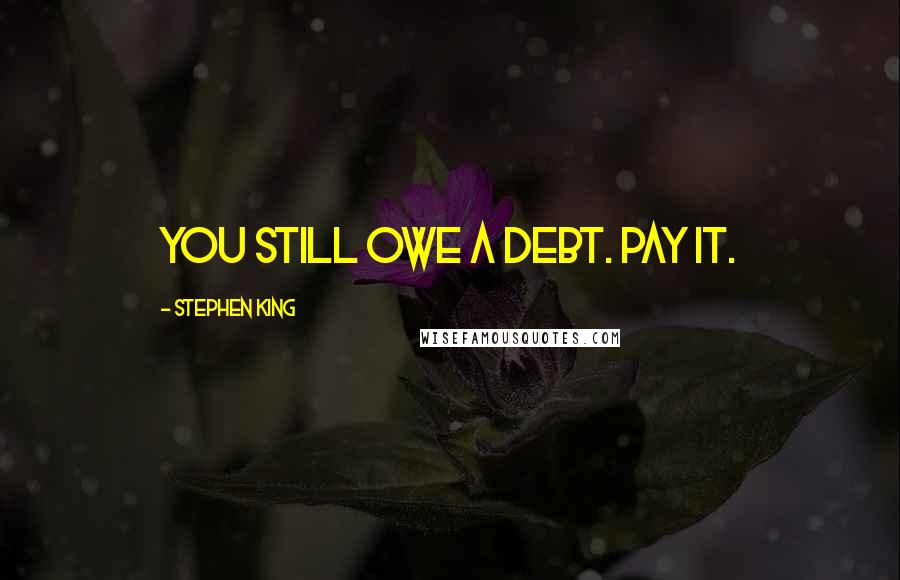 Stephen King Quotes: You still owe a debt. Pay it.