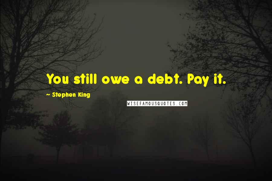 Stephen King Quotes: You still owe a debt. Pay it.