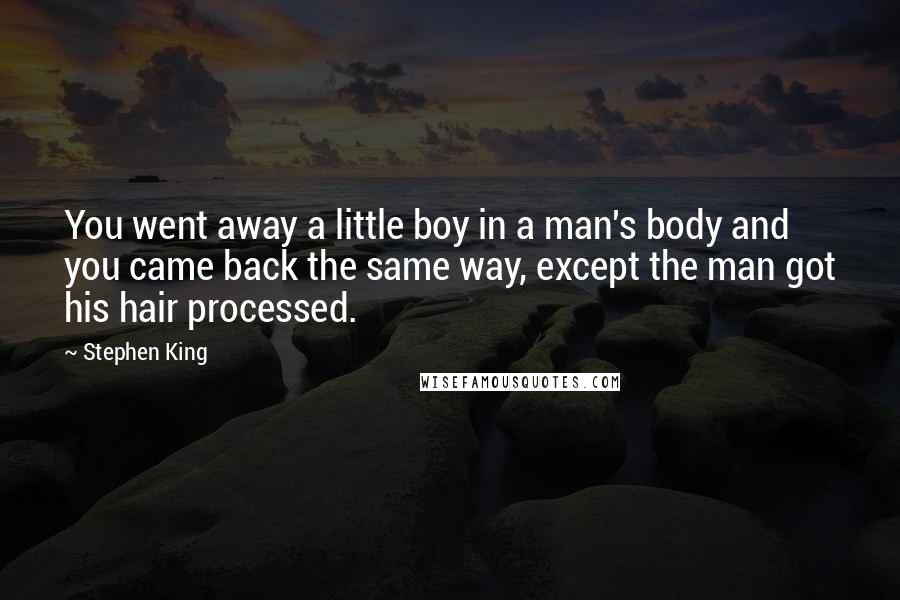 Stephen King Quotes: You went away a little boy in a man's body and you came back the same way, except the man got his hair processed.