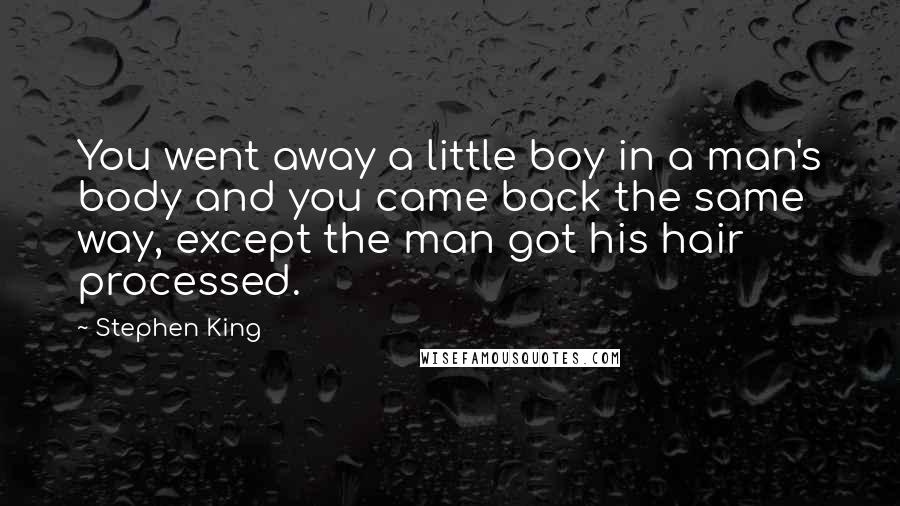 Stephen King Quotes: You went away a little boy in a man's body and you came back the same way, except the man got his hair processed.