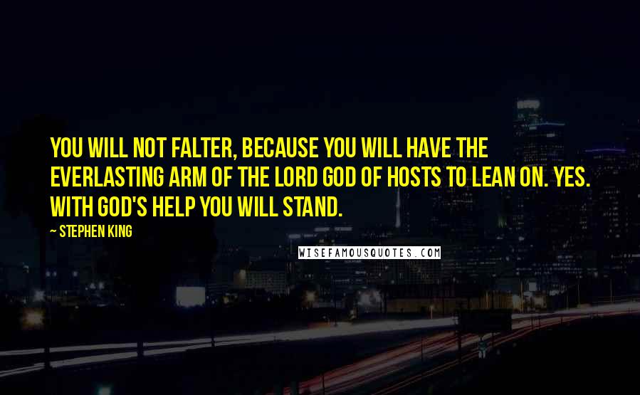 Stephen King Quotes: You will not falter, because you will have the Everlasting Arm of the Lord God of Hosts to lean on. Yes. With God's help you will stand.