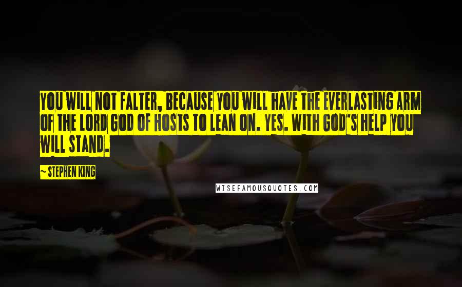 Stephen King Quotes: You will not falter, because you will have the Everlasting Arm of the Lord God of Hosts to lean on. Yes. With God's help you will stand.