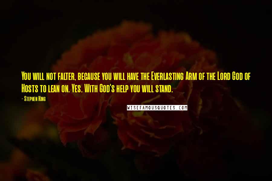 Stephen King Quotes: You will not falter, because you will have the Everlasting Arm of the Lord God of Hosts to lean on. Yes. With God's help you will stand.