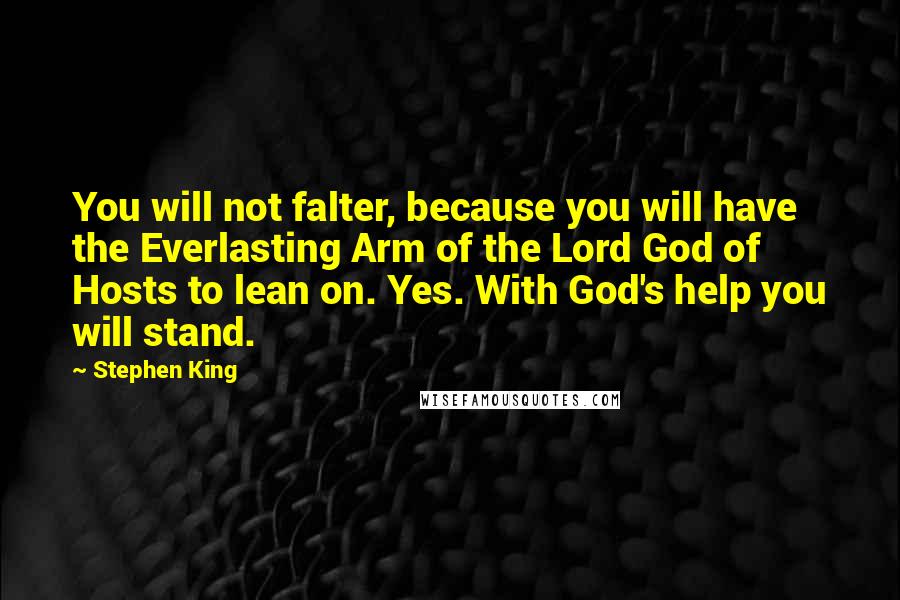 Stephen King Quotes: You will not falter, because you will have the Everlasting Arm of the Lord God of Hosts to lean on. Yes. With God's help you will stand.