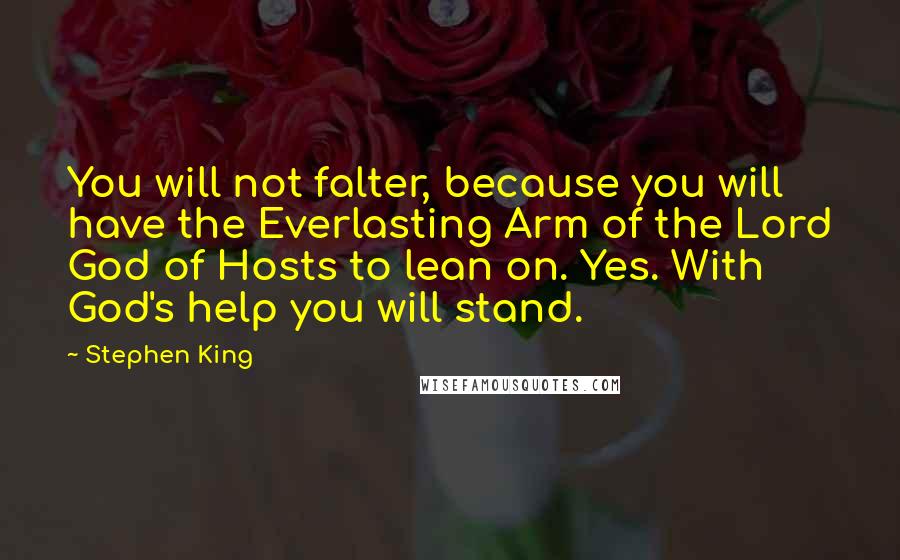 Stephen King Quotes: You will not falter, because you will have the Everlasting Arm of the Lord God of Hosts to lean on. Yes. With God's help you will stand.