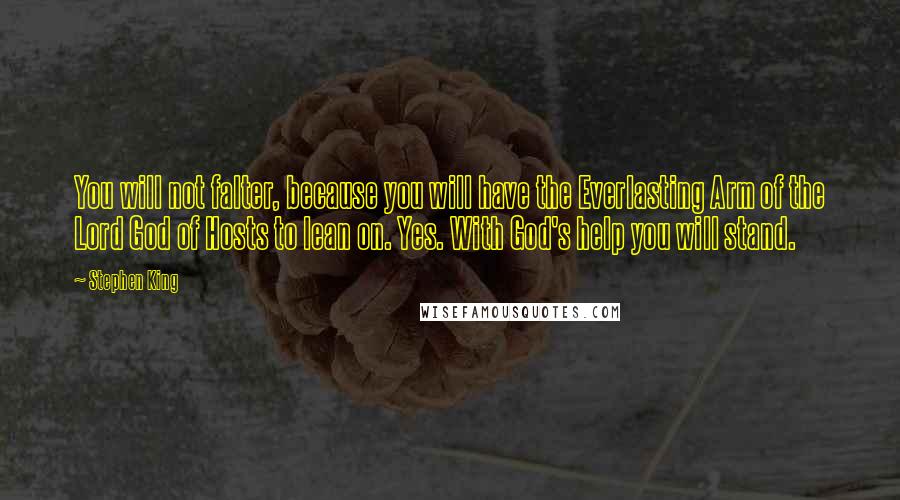 Stephen King Quotes: You will not falter, because you will have the Everlasting Arm of the Lord God of Hosts to lean on. Yes. With God's help you will stand.