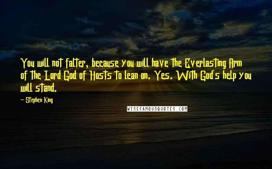 Stephen King Quotes: You will not falter, because you will have the Everlasting Arm of the Lord God of Hosts to lean on. Yes. With God's help you will stand.