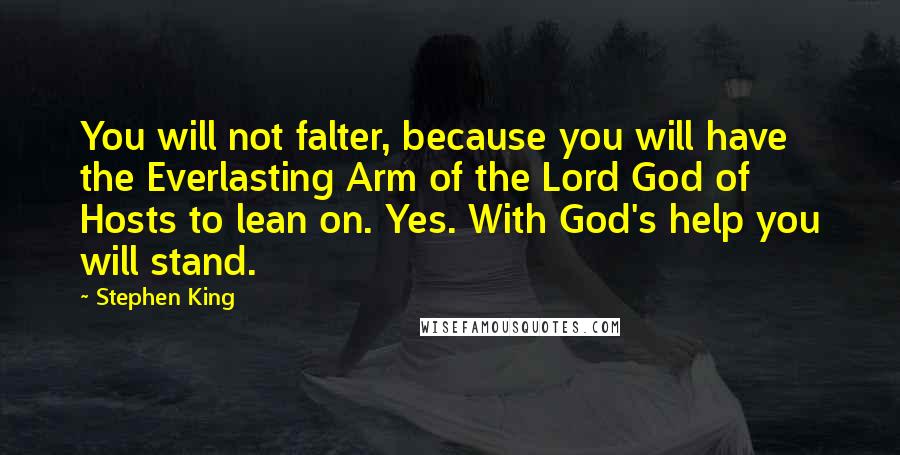 Stephen King Quotes: You will not falter, because you will have the Everlasting Arm of the Lord God of Hosts to lean on. Yes. With God's help you will stand.