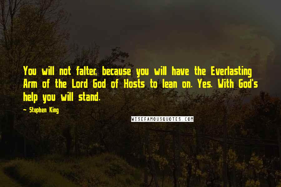Stephen King Quotes: You will not falter, because you will have the Everlasting Arm of the Lord God of Hosts to lean on. Yes. With God's help you will stand.