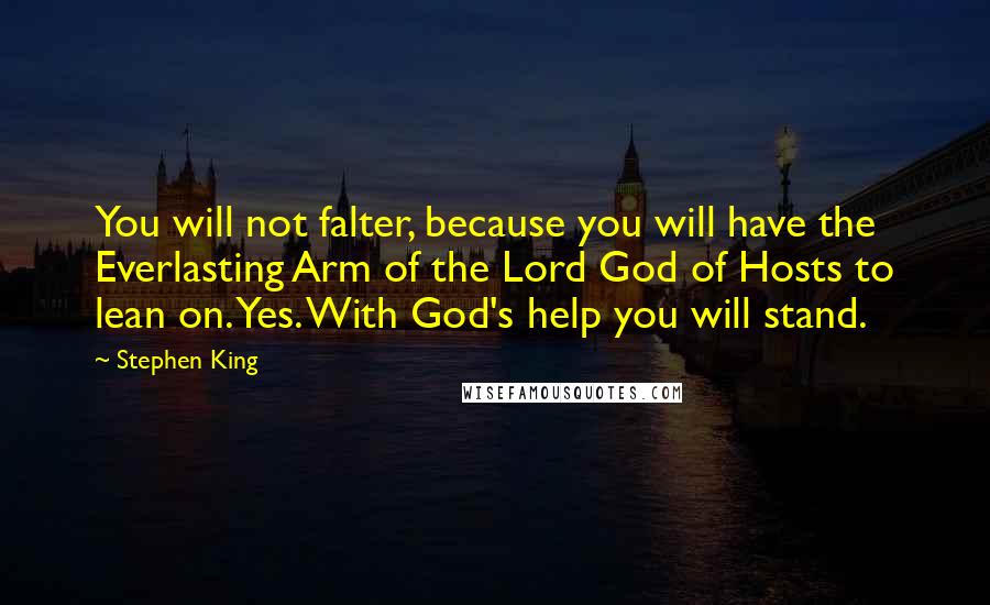 Stephen King Quotes: You will not falter, because you will have the Everlasting Arm of the Lord God of Hosts to lean on. Yes. With God's help you will stand.