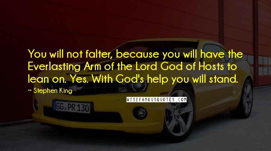 Stephen King Quotes: You will not falter, because you will have the Everlasting Arm of the Lord God of Hosts to lean on. Yes. With God's help you will stand.