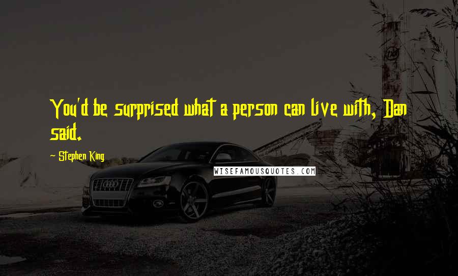 Stephen King Quotes: You'd be surprised what a person can live with, Dan said.