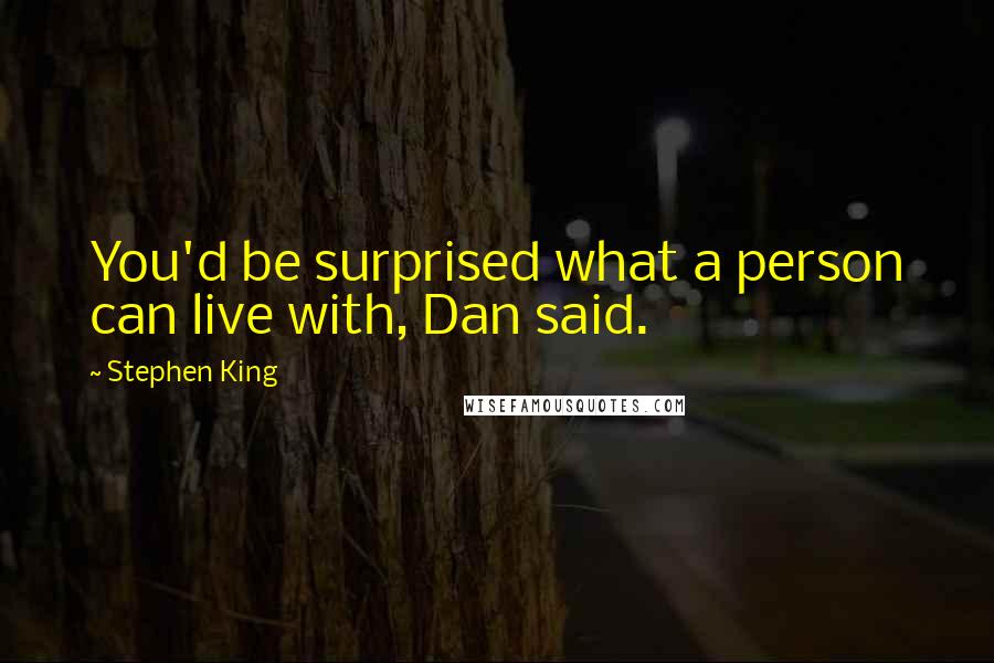 Stephen King Quotes: You'd be surprised what a person can live with, Dan said.
