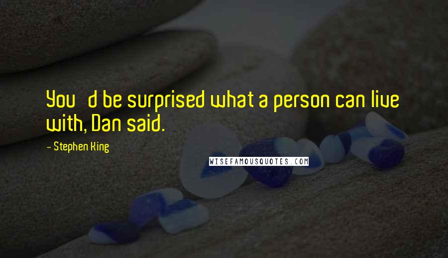 Stephen King Quotes: You'd be surprised what a person can live with, Dan said.