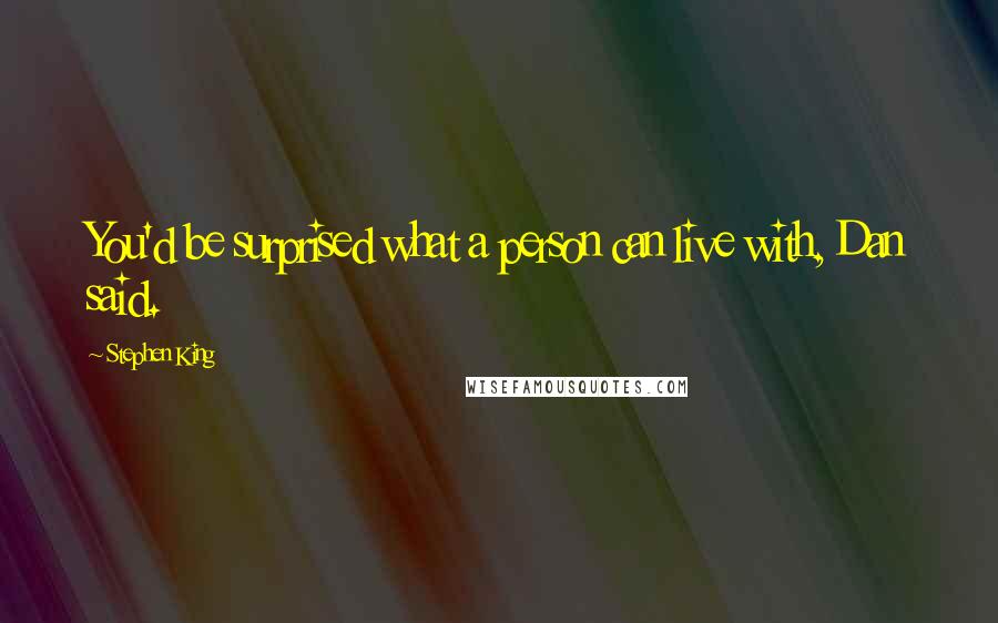 Stephen King Quotes: You'd be surprised what a person can live with, Dan said.