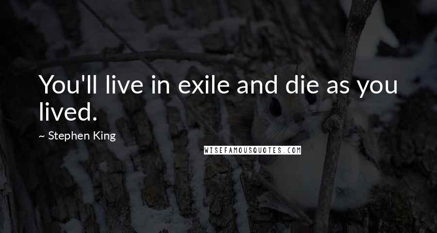 Stephen King Quotes: You'll live in exile and die as you lived.