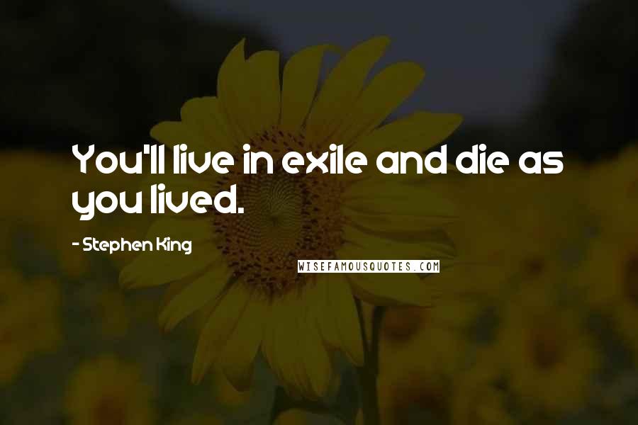 Stephen King Quotes: You'll live in exile and die as you lived.