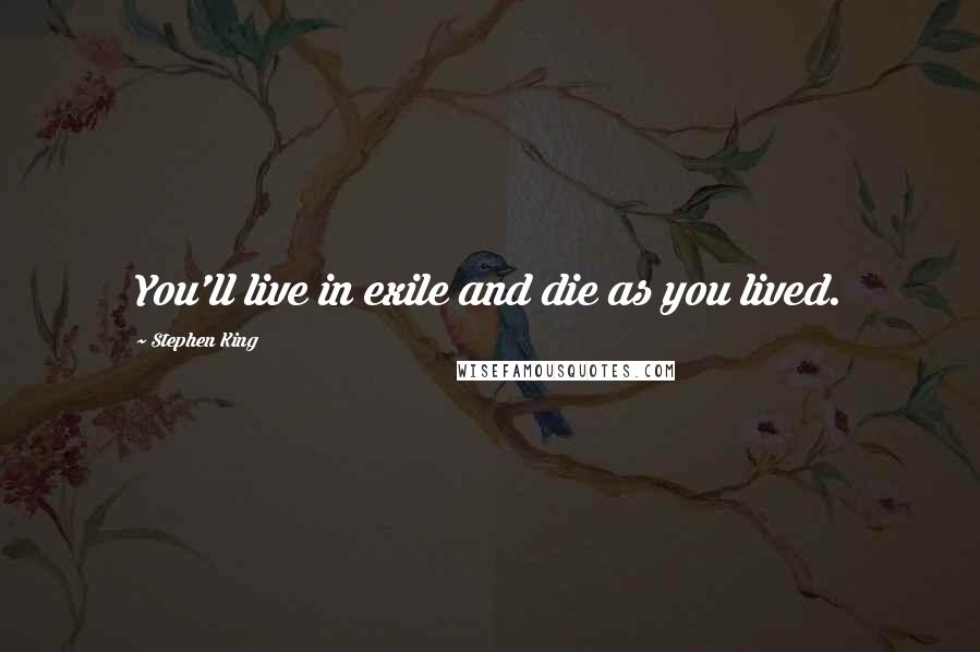 Stephen King Quotes: You'll live in exile and die as you lived.