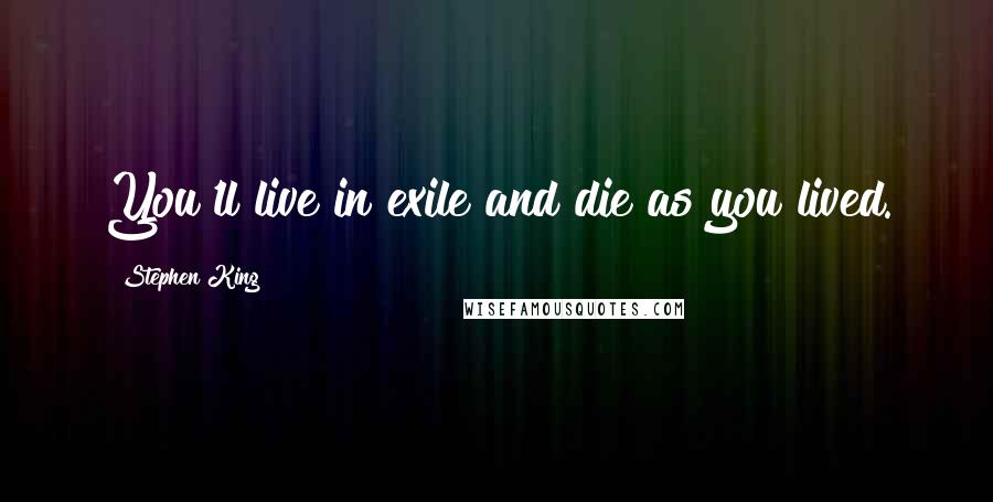 Stephen King Quotes: You'll live in exile and die as you lived.