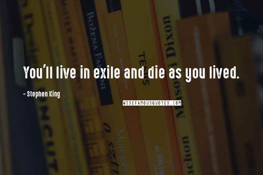 Stephen King Quotes: You'll live in exile and die as you lived.