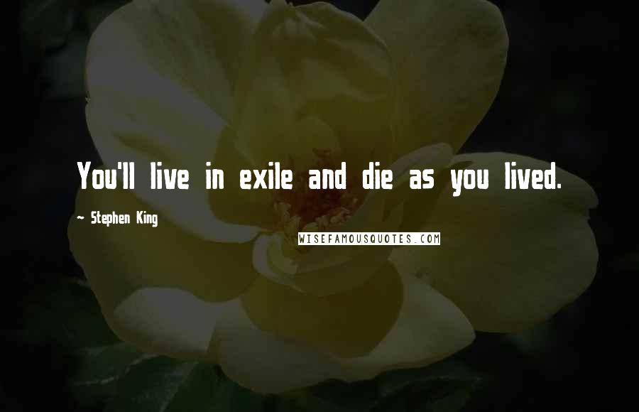 Stephen King Quotes: You'll live in exile and die as you lived.