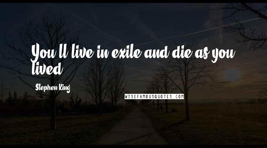 Stephen King Quotes: You'll live in exile and die as you lived.