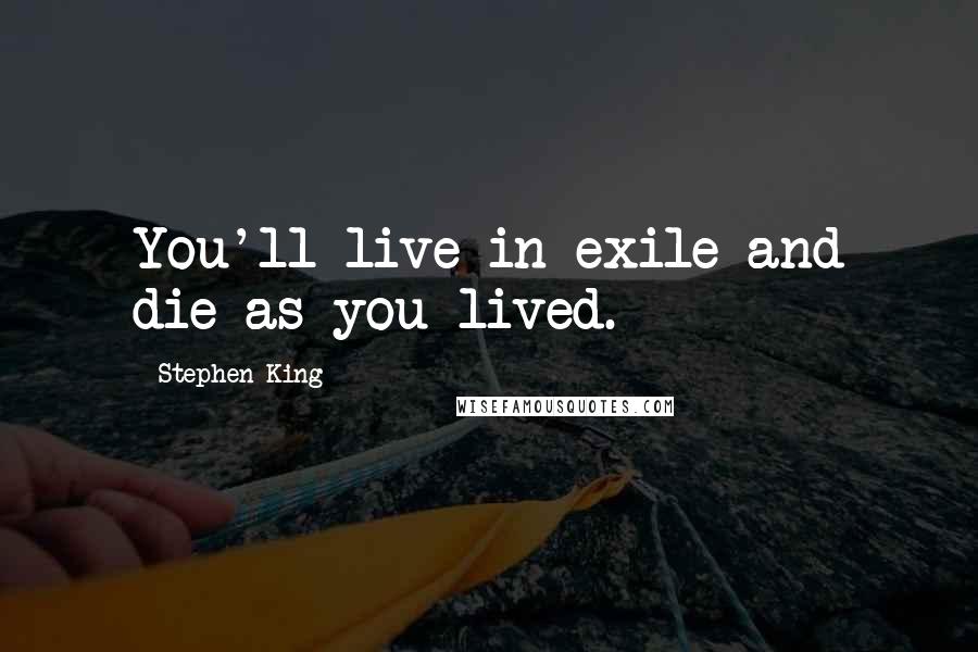 Stephen King Quotes: You'll live in exile and die as you lived.