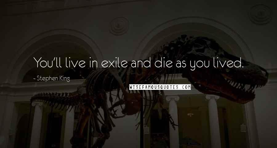 Stephen King Quotes: You'll live in exile and die as you lived.