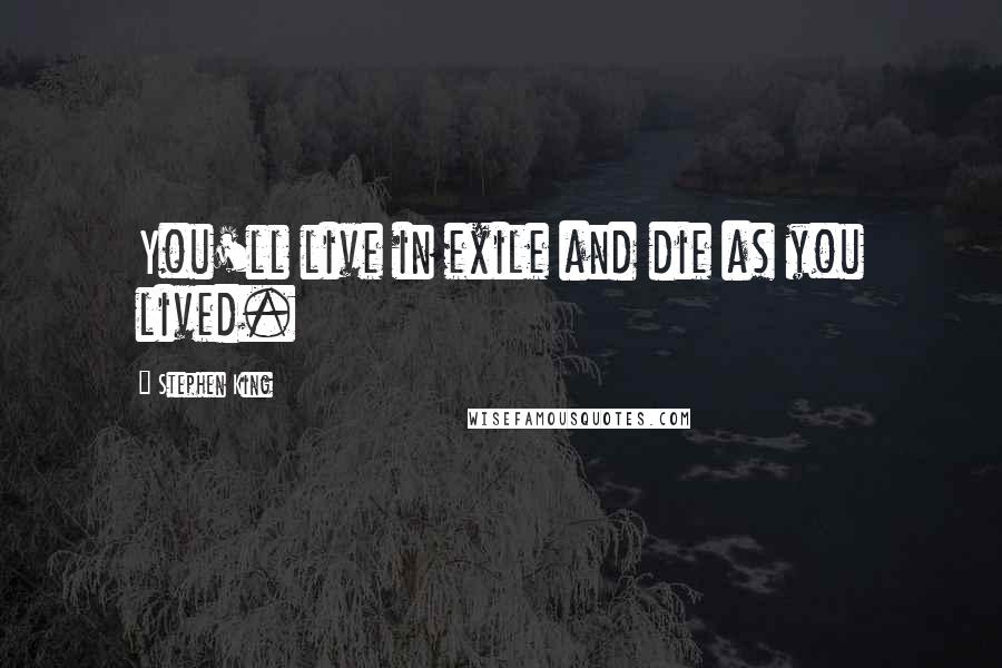 Stephen King Quotes: You'll live in exile and die as you lived.