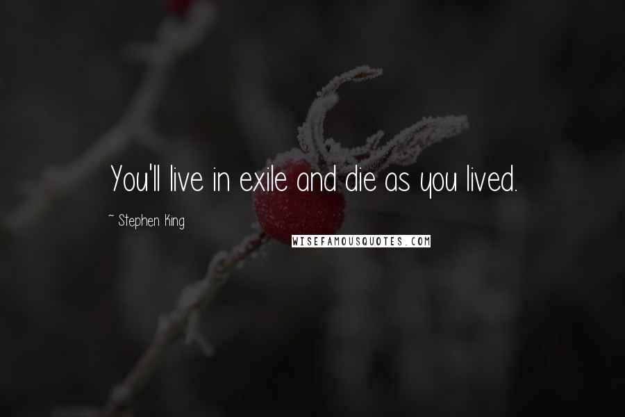 Stephen King Quotes: You'll live in exile and die as you lived.