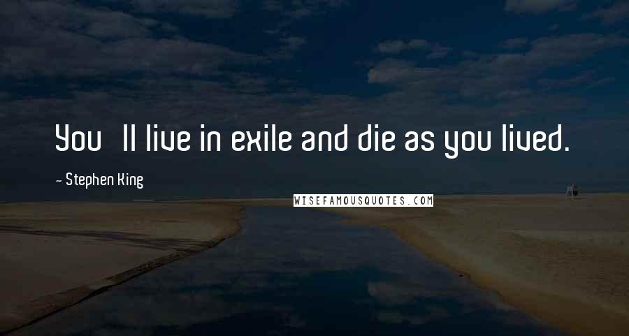 Stephen King Quotes: You'll live in exile and die as you lived.