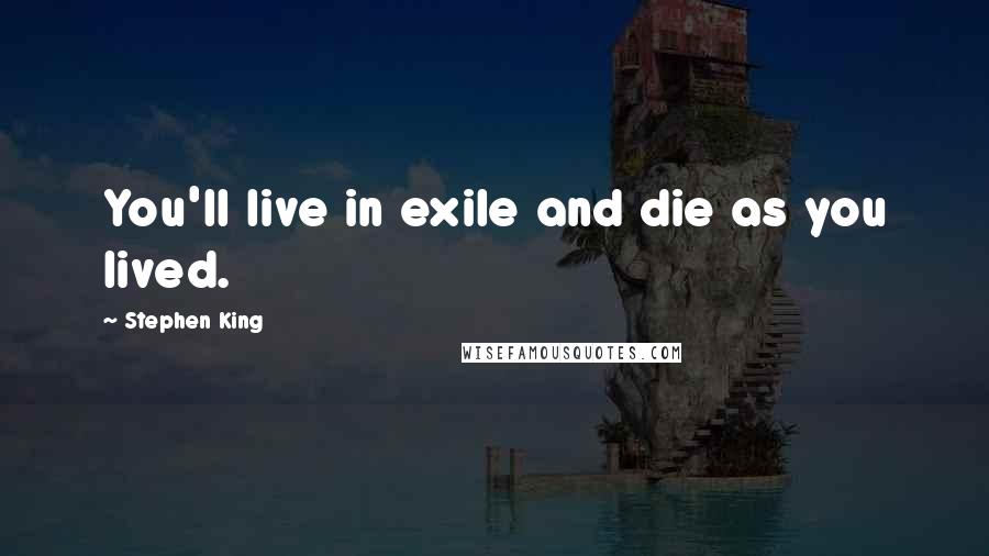 Stephen King Quotes: You'll live in exile and die as you lived.