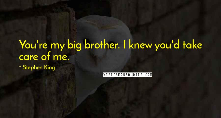 Stephen King Quotes: You're my big brother. I knew you'd take care of me.