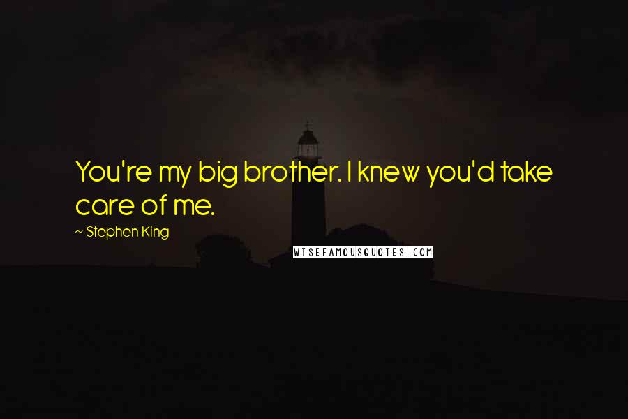 Stephen King Quotes: You're my big brother. I knew you'd take care of me.