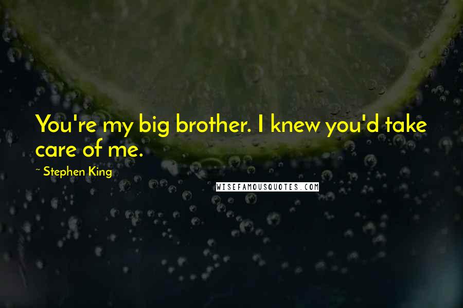 Stephen King Quotes: You're my big brother. I knew you'd take care of me.