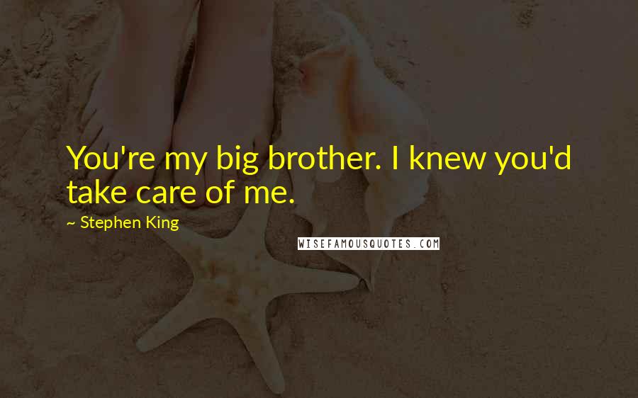 Stephen King Quotes: You're my big brother. I knew you'd take care of me.