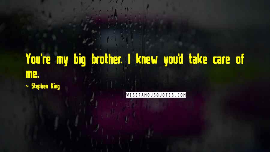 Stephen King Quotes: You're my big brother. I knew you'd take care of me.