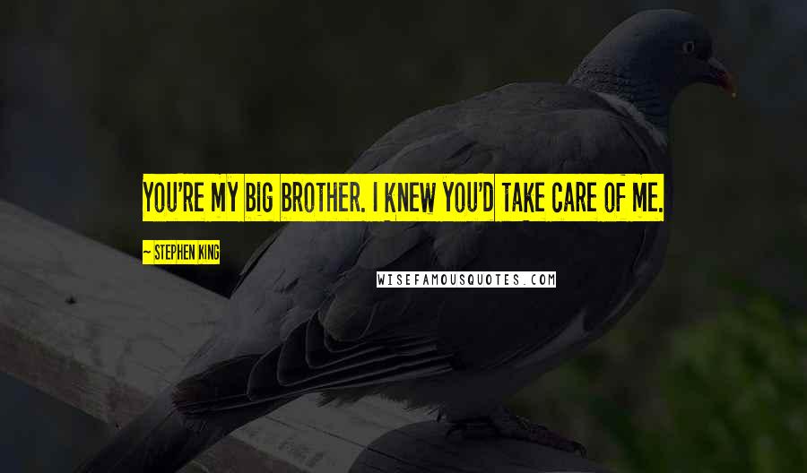 Stephen King Quotes: You're my big brother. I knew you'd take care of me.