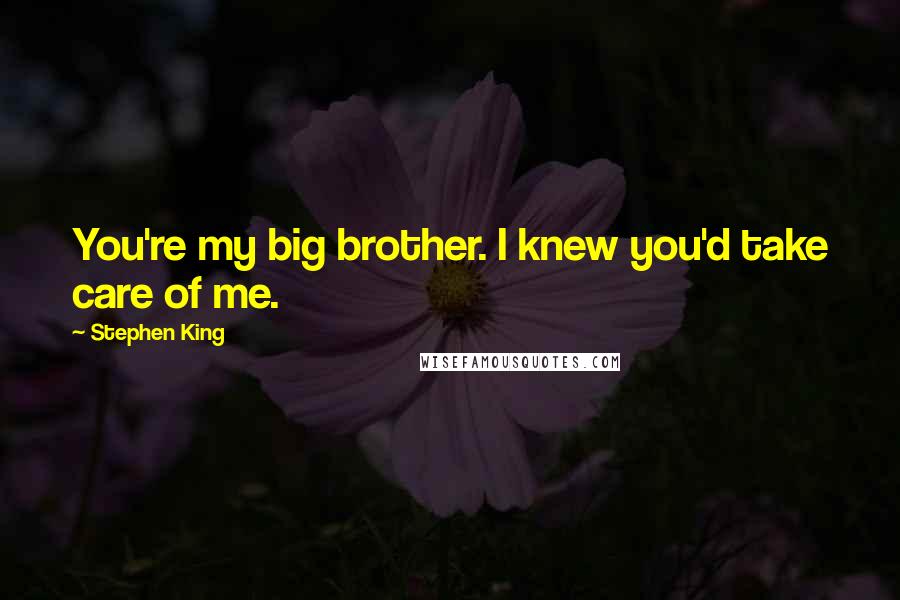 Stephen King Quotes: You're my big brother. I knew you'd take care of me.
