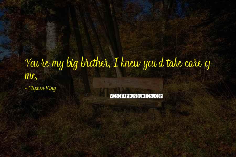 Stephen King Quotes: You're my big brother. I knew you'd take care of me.