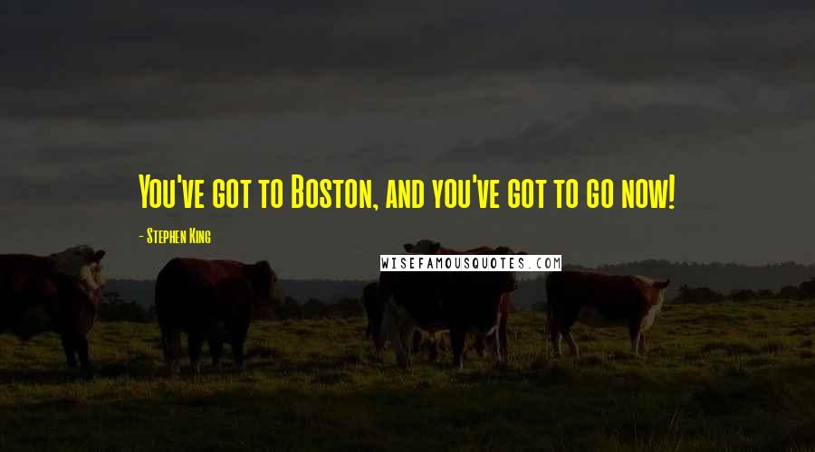 Stephen King Quotes: You've got to Boston, and you've got to go now!