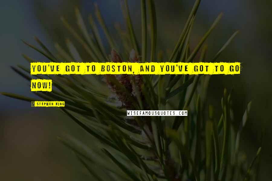 Stephen King Quotes: You've got to Boston, and you've got to go now!