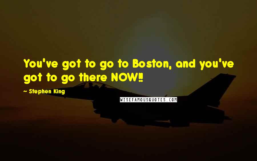 Stephen King Quotes: You've got to go to Boston, and you've got to go there NOW!!